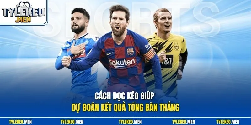Cách đọc kèo giúp dự đoán kết quả tổng bàn thắng