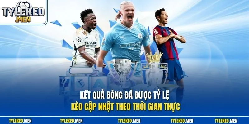 Kết quả bóng đá được Tỷ Lệ Kèo cập nhật theo thời gian thực